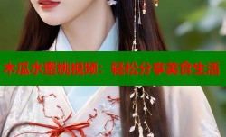 木瓜水蜜桃视频：轻松分享美食生活