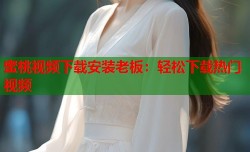 蜜桃视频下载安装老板：轻松下载热门视频