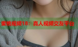 蜜桃视频18：真人视频交友平台