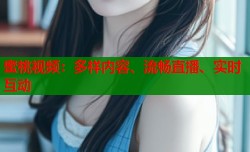 蜜桃视频：多样内容、流畅直播、实时互动