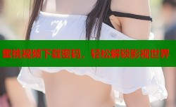 蜜桃视频下载密码，轻松解锁影视世界