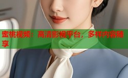 蜜桃视频：高清影视平台，多样内容随享