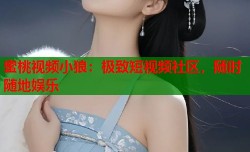 蜜桃视频小狼：极致短视频社区，随时随地娱乐