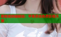 蜜桃视频破解版：苹果系统免费影视天堂
