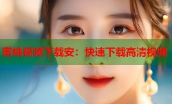 蜜桃视频下载安：快速下载高清视频