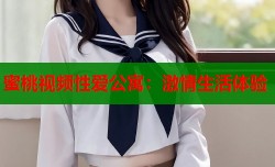 蜜桃视频性爱公寓：激情生活体验
