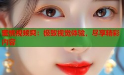 蜜桃视频爽：极致视觉体验，尽享精彩内容