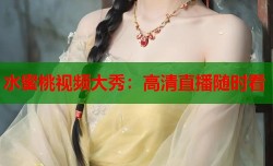 水蜜桃视频大秀：高清直播随时看