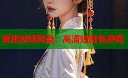蜜桃视频网盘：高清短剧免费看