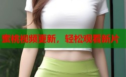 蜜桃视频更新，轻松观看新片