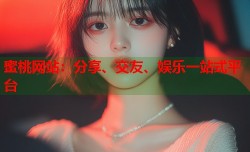 蜜桃网站：分享、交友、娱乐一站式平台