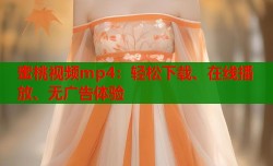 蜜桃视频mp4：轻松下载、在线播放、无广告体验