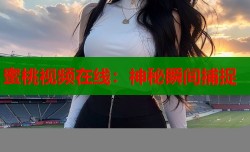 蜜桃视频在线：神秘瞬间捕捉