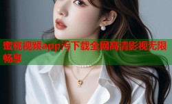 蜜桃视频app污下载全网高清影视无限畅享