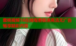 蜜桃视频18在线观看极速高清无广告畅享精彩内容