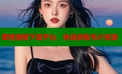 蜜桃视频下载平台，快速获取毛片资源