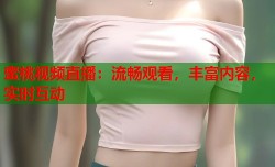 蜜桃视频直播：流畅观看，丰富内容，实时互动