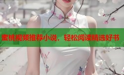 蜜桃视频推荐小说，轻松阅读精选好书