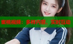 蜜桃视频：多样内容、实时互动