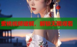 蜜桃视频破解，解锁无限观看