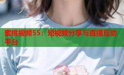 蜜桃视频55：短视频分享与直播互动平台