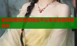 袁咏琳蜜桃视频精选平台高清流畅观看体验