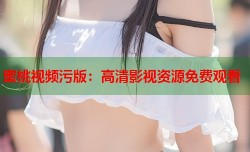 蜜桃视频污版：高清影视资源免费观看