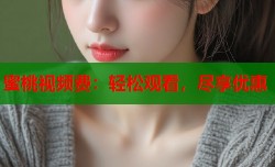 蜜桃视频费：轻松观看，尽享优惠
