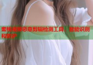 蜜桃视频恶意剪辑检测工具，智能识别和防护
