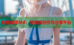 蜜桃视频Md：短视频创作与分享平台