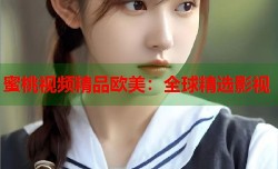 蜜桃视频精品欧美：全球精选影视