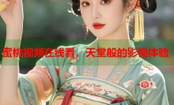 蜜桃视频在线看，天堂般的影视体验