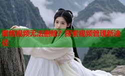 蜜桃视频无法删除？探索视频管理新途径