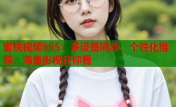 蜜桃视频555：多设备同步，个性化推荐，海量影视任你看