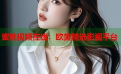 蜜桃视频在线：欧美精选影视平台