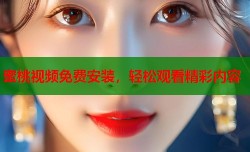 蜜桃视频免费安装，轻松观看精彩内容
