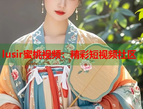 lusir蜜桃视频：精彩短视频社区  第1张