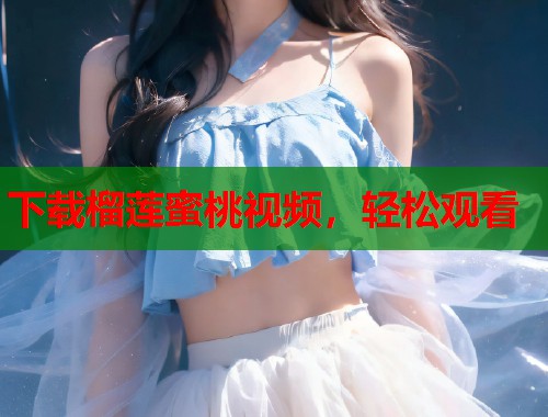 下载榴莲蜜桃视频，轻松观看  第1张