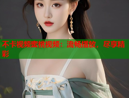 不卡视频蜜桃视频：流畅播放，尽享精彩  第1张