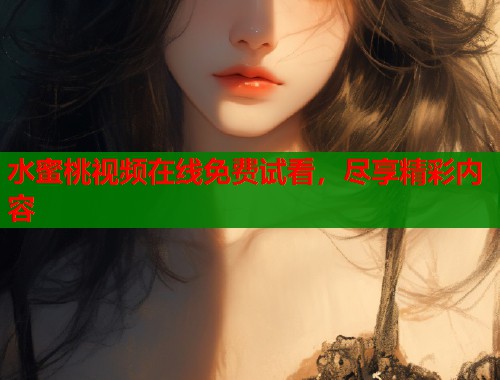 水蜜桃视频在线免费试看，尽享精彩内容  第1张