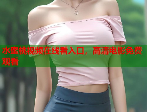 水蜜桃视频在线看入口，高清电影免费观看  第1张