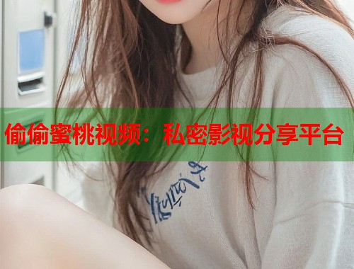 偷偷蜜桃视频：私密影视分享平台  第1张