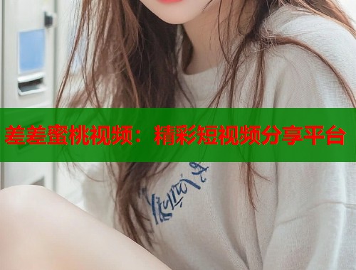 差差蜜桃视频：精彩短视频分享平台  第1张