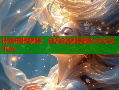抹茶蜜桃视频：创意短视频制作与分享平台  第1张