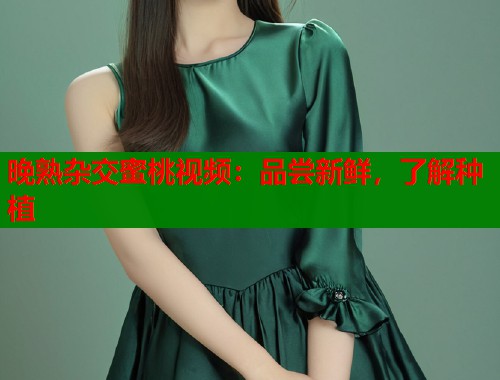 晚熟杂交蜜桃视频：品尝新鲜，了解种植  第2张