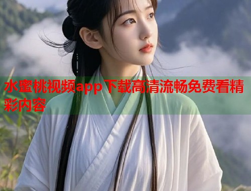 水蜜桃视频app下载高清流畅免费看精彩内容  第2张