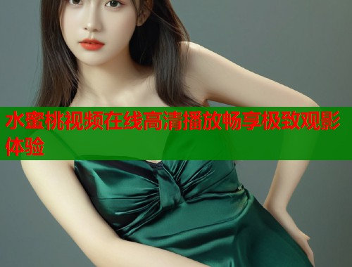 水蜜桃视频在线高清播放畅享极致观影体验  第2张