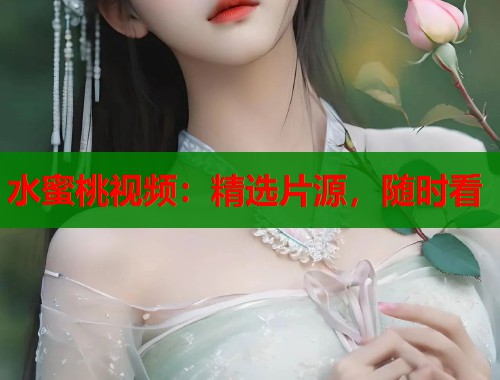 水蜜桃视频：精选片源，随时看  第2张