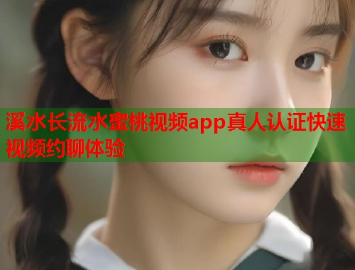 溪水长流水蜜桃视频app真人认证快速视频约聊体验  第2张