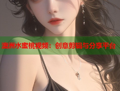 澳洲水蜜桃视频：创意剪辑与分享平台  第1张